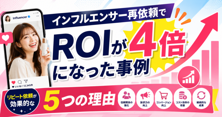インフルエンサー再依頼でROIが4倍になった事例｜同じインフルエンサーへのリピート依頼が効果的な5つの理由