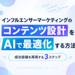 インフルエンサーマーケティングのコンテンツ設計をAIで最適化する方法｜成功投稿を再現する3ステップ